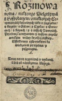 Rozmowa nowa / niektorego pielgrzyma z gospodarzem / o niektorych cerymoniach kościelnych [...] Przećiw luteryanom / y inszym przećiwnikom wiary krześciańskiey [...] Teraz nowo [...] wydana [...]