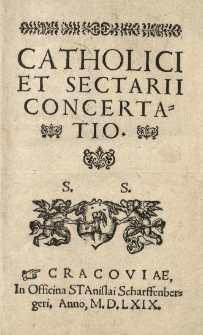 Catholici et sectarii concertatio. [Zawiera dwa listy polemiczne: 1) list Hieronima Rzeszowskiego w j.pol., dat. z Kwiliny 14 X 1568 roku, oraz 2) odpowiedź ks. J&oacute;zefa Konarzewskiego w j.łac., dat. z Dzierzcowa 4 XII 1568.]