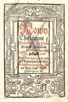 Nowy Thestament z greckiego na polski ięzyk z pilnośćią przełożony. Drukowano przed tem w Ni&eacute;swiżu a po wtore [...] przez Jana Karcana [...]