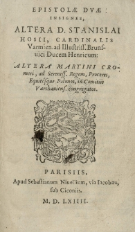 Epistolae duae insignes, altera [...] Stanislai Hosii [...] ad Brunsvici ducem Henricum altera Martini Cromeri ad [...] regem, proceres, equitesque polonos, in Comitiis Varshauiens[ibus] congregatos