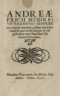 Andreae Fricii Modrevii Narratio Simplex rei novae et eiusdem pessimi exempli: simul et querela de iniuriis, et expostulatio cum Orichovio Roxolano