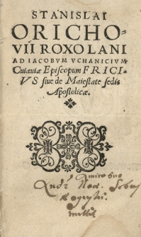 Stanislai Orichovii Roxolani ad Iacobum Uchanicium [...] Fricius sive de maiestate sedis Apostolicae