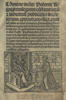 Commune incliti Poloniae Regni privilegium co[n]stitutionu[m] et indultuu[m] publicatus decretorum approbatoru[m]que cum no[n]nullis iuribus ta[m] divinis q[uam] humanis p[er] serenissimum principe[m] d[omi]n[um] [...] Alexa[n]drum [...] Regem Polonie...