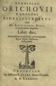 Stanislai Orichovii [...] Fidelis subditus sive De institutione regia ad Sigismundum Augustum libri duo. Cum praefatione Iacobi Gorscij, ad [...] Stephanum Bathorrheum