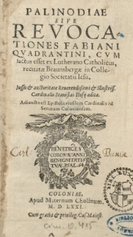 Palinodiae sive revocationes Fabiani Quadrantini, cum factus esset Ex Lutherano Catholicus, recitatae Braunsbergae in Collegio Societatis Iesu. Iussu [...] cardinalis Stanislai Hosij aeditae [...]