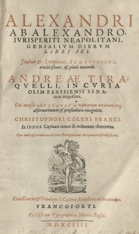 Genialium dierum libri sex. Illustrati et locupletati Semestribus, eruditissimis et plane iucundis Andreae Tiraquelli [...] Cui accessit Auctarium variarum notarum atque observationum et pensiculata recognitio Christophori Coleri[...] et index capitum rerum et verborum uberrimus