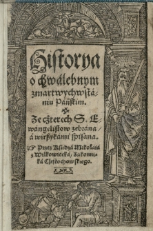 Historya o chwalebnym zmartwychwstaniu Pańskim. Ze cżterech S. ewangelistow zebrana a wirszykami spisana. Przez [...] Mikołaia z Wilkowiecka / zakonnika Cżestochowskiego