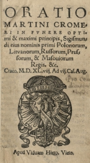Oratio Martini Cromeri in funere [...] Sigismundi [...] primi Polonorum [...] regis etc. Crac[coviae] 1548 [rom.] Ad vii Cal.Aug