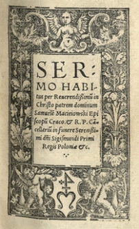 Sermo habitus per [...] Samuele[m] Macieiowski episcopu[m] Craco[viensem] [...] in funere [...] Sigismundi Primi regis Poloniae etc