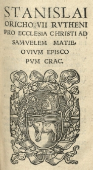 Stanislai Orichovii [...] Pro Ecclesia Christi Ad Samuelem Matieovium episcopum Crac[oviensem]