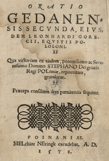 Oratio Gedanensis secunda, eiusdem Leonhardi Gorecii [...] Qua victoriam ex eisdem [...] Stephano Dei griatia [!] Regi Poloniae, reportatam gratulatur. Praeceps consilium sera poenitentia sequitur