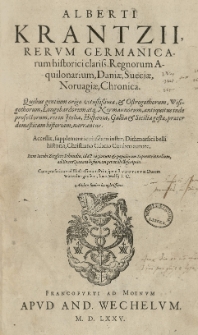 Alberti Krantzii Rerum germanicarum historici clariss. Regnorum Aquilonarium Daniae, Sueciae, Norvagiae Chronica [...] Accessit supplementi cuiusdam instar, Dithmarsici belli historia Christiano Cilicio Cimbro autore. Item Iacobi Ziegleri Schondia, id est regionum et populorum septentrionalium ad Krantzianam historiam perutilis descriptio. Cum praefatione [...] Ioan[nis] Wolffij [...].