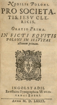 Nobilis Poloni Pro Societatis Iesu clericis Oratio prima. In ficti equitis poloni in Iesuitas actionem primam