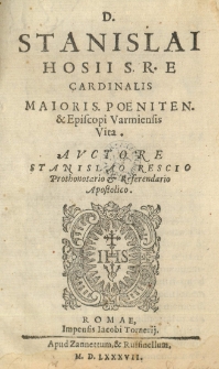 [...] Stanislai Hosii [...] cardinalis [...] episcopi Varmiensis Vita. Auctore Stanislao Rescio [...]