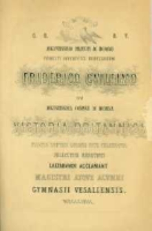 Augustissimo principi ac domino principi juventutis Borussorum Friederico Guilelmo cum augustissima conjuge ac domina Victoria Britiannica faustis nupptiis Londini rite celebratis feliciter redeunti laetabundi acclamant magistri atque alumni gymnasii Vesaliensis