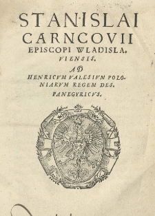 Stanislai Carncovii [...] Ad Henricum Valesium Poloniarum Regem [...] Panegyricus