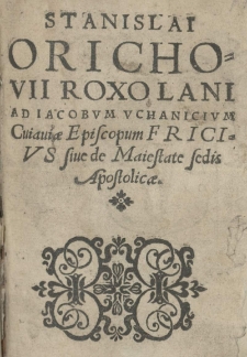 Stanislai Orichovii ad Iacobum Uchanicium [...] Fricius sive de maiestate Sedis Apostolicae