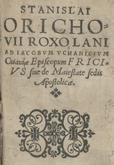 Stanislai Orichovii ad Iacobum Uchanicium [...] Fricius sive de maiestate Sedis Apostolicae