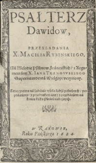 Psałterz Dawidow, przekładania X. Macieia Rybinskiego, na melodie psalmow francuskich, z argumentami X. Iana Turnowskiego [...] uczyniony.