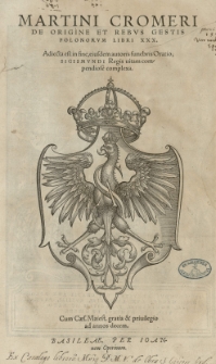 Martini Cromeri De origine et rebus gestis Polonorum libri XXX. Adiecta est [...] eiusdem autoris funebris Oratio Sigismundi regis vitam [...] complexa
