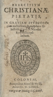 Exercitium Christianae pietatis in gratiam studiosorum auctoritate et mandato [...] Card[inalis] [...] Nicolai Radiuillij collectum