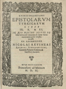 Epistolarum Turcicarum variorum et diversorum authorum Libri V. In quibus epistolae de rebus Turcicis summorum pontificum, imperatorum, regum, principum aliorumque [...] a primordio regni Saracenici et Turcici usque ad [...] nostra tempora leguntur [...] ex recensione Nicolai Reusneri.[3]