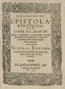 Epistolarum Turcicarum variorum et diversorum authorum Libri V. In quibus epistolae de rebus Turcicis summorum pontificum, imperatorum, regum, principum aliorumque [...] a primordio regni Saracenici et Turcici usque ad [...] nostra tempora leguntur [...] ex recensione Nicolai Reusneri.[4]