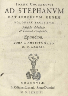 Ioann[is] Cochanovii Ad Stephanum Bathorrheum regem Poloniae inclytum Moscho debellato, et Livonia recuperata. Epinicion. Anno [...] 1582 [rz.]