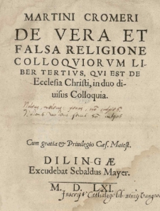 Martini Cromeri De vera et falsa religione Colloqviorum liber tertius, qui est De Ecclesia Christi, in duo divisus Colloquia [...]