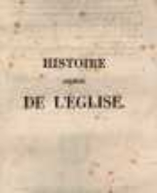 Histoire abr&eacute;g&eacute;e de l'Egliseo&ugrave; l'on expose ses combats et ses victoires dans les tems de pers&eacute;cutions, d'h&eacute;r&eacute;sies et de scandales, et o&ugrave; l'on montre que sa conservation est une oeuvre divine, ainsi que son &eacute;tablissement pour servir de suite &agrave; l'Histoire de la Religion avant J&eacute;sus-Christ