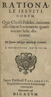 Rationale Jesuiticorum. Quo Christi fideles, rationes affectus in societatem quam vocant Iesu, docentur: per septem dialogos Jesuitae et canonici a [...]