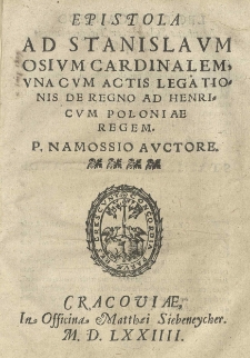 Epistola ad Stanislaum Osium [...] una cum actis legationis de regno ad Henricum Poloniae regem. P. Namossio auctore