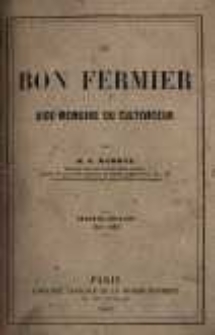 Le bon fermier aide-m&eacute;moire du cultivateur : ouvrage contenant le calendrier d&eacute;taill&eacute;, le tableau des foires de chaque d&eacute;partement, des tables usuelles pour la d&eacute;termination du poids du b&eacute;tail et pour les principaux besoins de l'agriculture, les travaux agricoles de chaque mois pour toutes les parties de la France, les distilleries, f&eacute;culeries, brasseries et autres industries, annex&eacute;es aux exploitations rurales, la m&eacute;canique, la chimie et le commerce agricoles