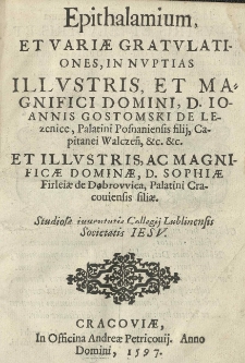 Epithalamium et variae gratulationes, in nuptias [...] Joannis Gostomski [...] et [...] Sophiae Firleiae [...] studiosae iuventutis Collegij Lublinensis Societatis Jesu