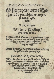 Kazania niektore o szczyrym słowie Bożym: a o prawdziwym wyrozumieniu iego. Y o używaniu Wiecżerży Pańskiey pod iedną ossobą [...] Przez [...]