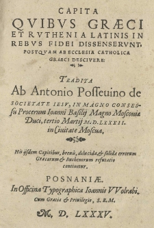 Capita quibus Graeci et Rutheni a Latinis in rebus fidei dissenserunt. Postquam ab Ecclesia Catholica Graeci descivere tradita ab [...] in magno consessu procerum Joanni Basilij Magno Moscoviae duci 3 III [słow.] 1582 [rom.] in civitate Moscva [...]