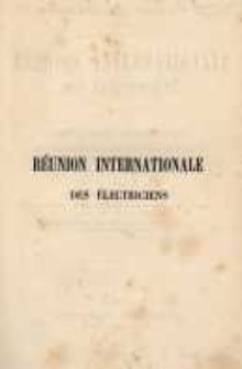 Exposition internationale d'&eacute;lectricit&eacute; de 1881 &agrave; Paris. R&eacute;union internationale des &eacute;lectriciens. Comptes rendus st&eacute;nographiques des s&eacute;ances tenues dans la salle du congr&egrave;s au Palais de l'industrie, du 12 au 20 octobre 1881...