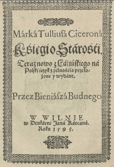 Marka Tulliusa Cicerona Księgi o starości. Teraz nowo z łacińskiego na polski ięzyk z pilnością przełożone y wydane