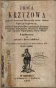 Droga krzyżowa najprz&oacute;d krwawemi Zbawiciela świata śladami uprzywilejowana, pot&eacute;m w kościołach Braci mniejszych Świętego Frańciszka Reformat&oacute;w Prowincyi Niepokalanego poczęcia Najświętsz&eacute;j Panny Maryi. Fundowana dla pożytku Dusz ludzkich