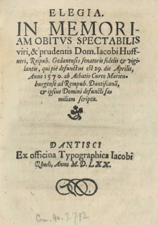 Elegia in memoriam obitus [...] Iacobi Huffneri, reipub[licae] Gedanensis senatoris [...] qui [...] defunctus est 29 die Aprilis anno 1570 ab [...] scripta