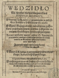 Wędzidło na sprosne błędy a bluźnierstwa nowych aryanovv, w ktorym są kazania [...] y [...] nauki [...] k temu wykłady mieysc pisma S[więtego] ktorymi się przećiwnicy zawodzą: y pokonanie błędow ich: a mianowićie w Rozmowie Marćina Cżechowica opisanych [...] Autora [...].