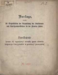 Vorlage betreffend die Organisation der Verwaltung des Landarmen- und Korrigenden-Wesens in der Provinz Posen; Przedłożenie tyczące się organizacyi zarządu spraw ub&oacute;stwa krajowego i korygend&oacute;w w prowincyi poznańskiej