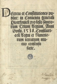 Decreta et Constitutiones publice: in Conventu generali Piotrkovien[si] [...] Anni [...] 1538. Consiliarioru[m] Regni et nunctiorum terrarum mutuo consensu facte