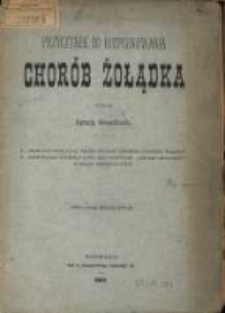 Przyczynek do rozpoznania chor&oacute;b żołądka. 1. Jakim pokarmem badać należy czynności zdrowego i chorego żołądka? 2. Jakie wnioski wysnuwać można przy stosowaniu &bdquo;pokarmu mieszanego&rdquo; w celach rozpoznawczych?