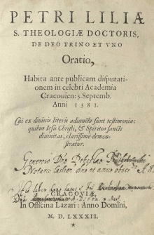 Petri Liliae [...] De Deo Trino et Vno Oratio habita ante publicam disputationem in [...] Academia Cracouien[si]: 5 septemb. anni 1581 [...]