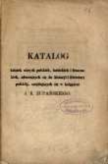 Katalog książek starych polskich, łacińskich, francuskich, czeskich, odnoszących się do historyi i literatury polskiej, wystawionych na przedaż w księgarni J. K. Żupańskiego w Poznaniu= Catalogue des livres anciens, en langue polonaise, latine, fran&ccedil;aise et boheme, concernant l'histoire et la litt&eacute;rature polonaise, expos&eacute;s en vente aux prix marqu&eacute;s a la librairie J. K. Żupański a Posen. 1843