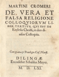 Martini Cromeri De vera et falsa religione Colloquiorum liber tertius, qui est De Ecclesia Christi, in duo divisus Colloquia [...].