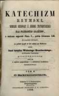 Katechizm Rzymski : według uchwały Ś. Soboru Trydentskiego dla Pleban&oacute;w ułożony, z rozkazu najprz&oacute;d Piusa V., potem Klemensa XIII. T. 2, O sakramentach / po łacinie wydany, na polski język w lat cztery po Soborze przez Imci księdza Walentego Kuczborskiego Archidyakona Pomorskiego przetł&oacute;maczony, teraz zaś z małemi poprawkami i z niekt&oacute;remi dodatkami przedrukowany.