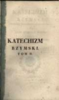 Katechizm rzymski z wyroku śgo Soboru Trydenckiego ułożony z rozkazu Piusa V Papi&eacute;ża i od Klemensa XIII szczeg&oacute;lni&eacute;y zal&eacute;cony. T. 2.