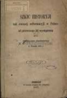 Szkic historyji tak zwanej reformacyji w Polsce od pi&eacute;rwszego j&eacute;j wystapienia aż do Colloquium charitativum w Toruniu 1643 r.